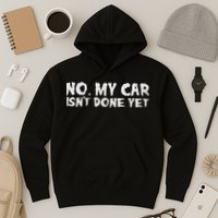 No My Car Isnt Done Yet Mechanic Funny Auto Garage Dad Hoodie