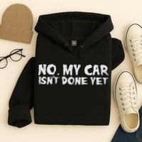 No My Car Isnt Done Yet Mechanic Funny Auto Garage Dad Hoodie