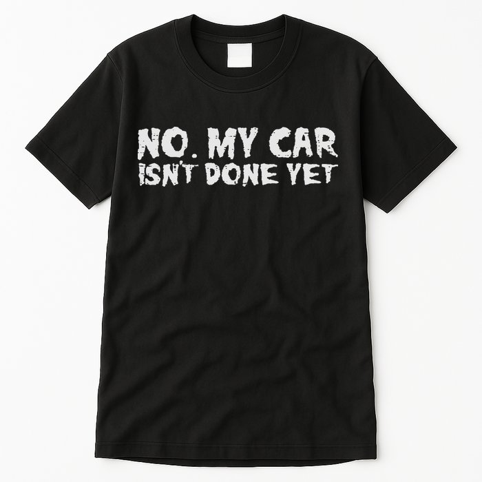 No My Car Isnt Done Yet Mechanic Funny Auto Garage Dad Tall T-Shirt