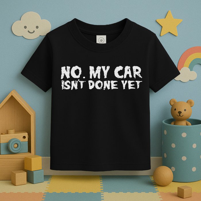No My Car Isnt Done Yet Mechanic Funny Auto Garage Dad Toddler T-Shirt