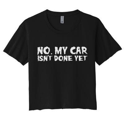 No My Car Isnt Done Yet Mechanic Funny Auto Garage Dad Women's Crop Top Tee