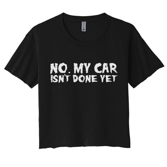 No My Car Isnt Done Yet Mechanic Funny Auto Garage Dad Women's Crop Top Tee