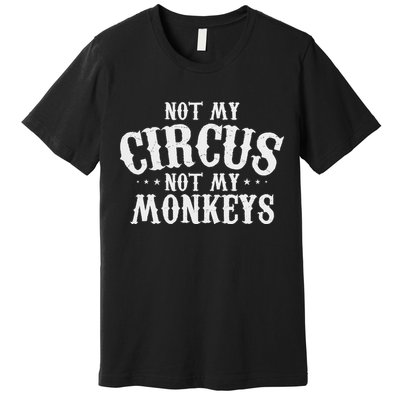 Not My Circus Not My Monkeys Funny Sarcastic Saying Premium T-Shirt