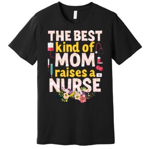 Nurses Mother's Day The Best Kind Of Mom Raises A Nurse Premium T-Shirt