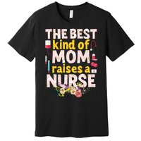 Nurses Mother's Day The Best Kind Of Mom Raises A Nurse Premium T-Shirt