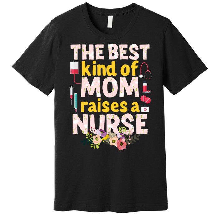 Nurses Mother's Day The Best Kind Of Mom Raises A Nurse Premium T-Shirt