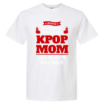 Never My Dreams I Would Be A Kpop Mom Kpop Mom Gift Garment-Dyed Heavyweight T-Shirt