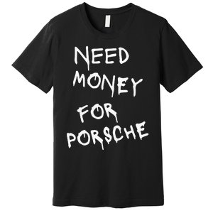 Need Money For Porsche Funny Premium T-Shirt