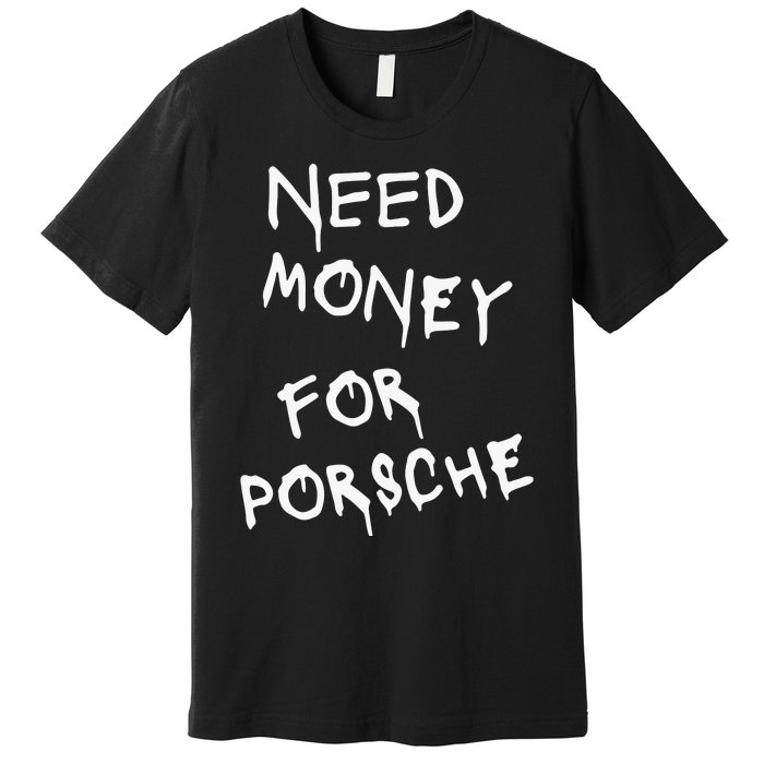 Need Money For Porsche Funny Premium T-Shirt