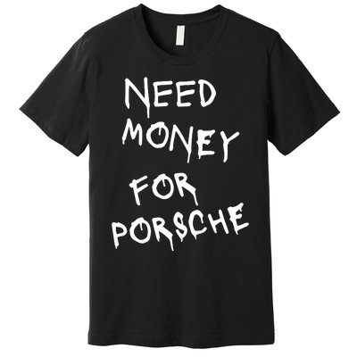 Need Money For Porsche Premium T-Shirt