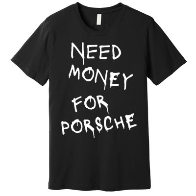 Need Money For Porsche Premium T-Shirt