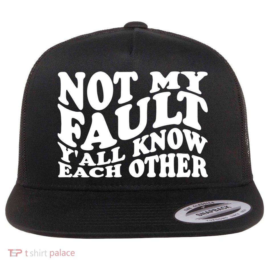Not My Fault YAll Know Each Other Funny Quotes Flat Bill Trucker Hat