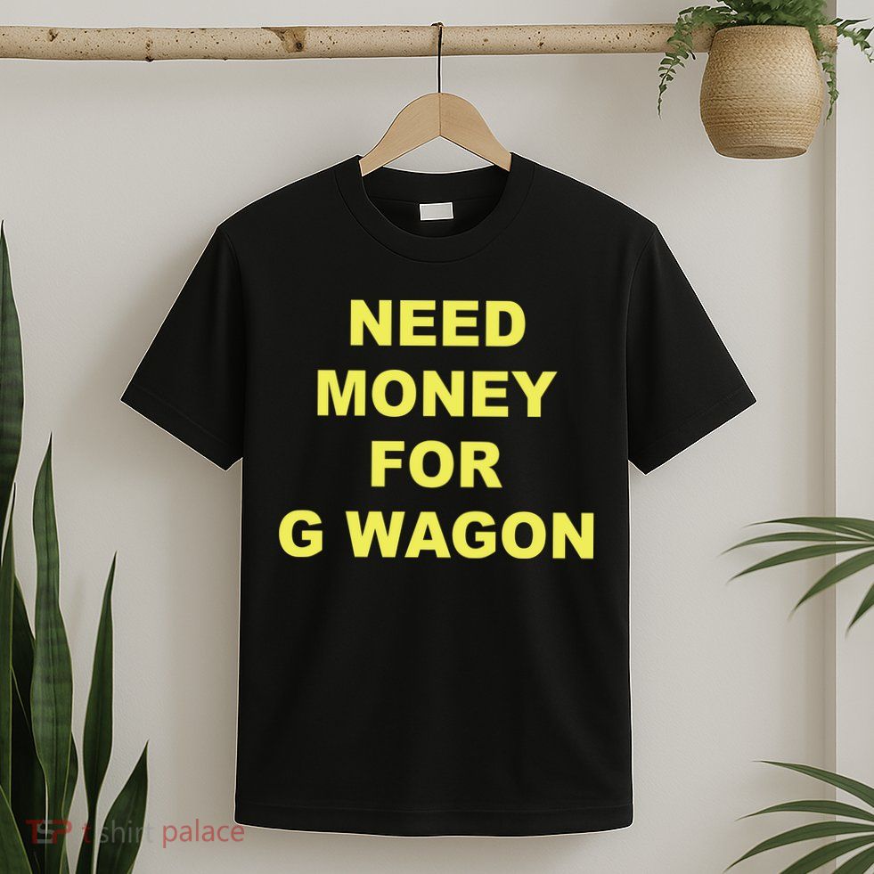 Need Money For G Wagon T-Shirt
