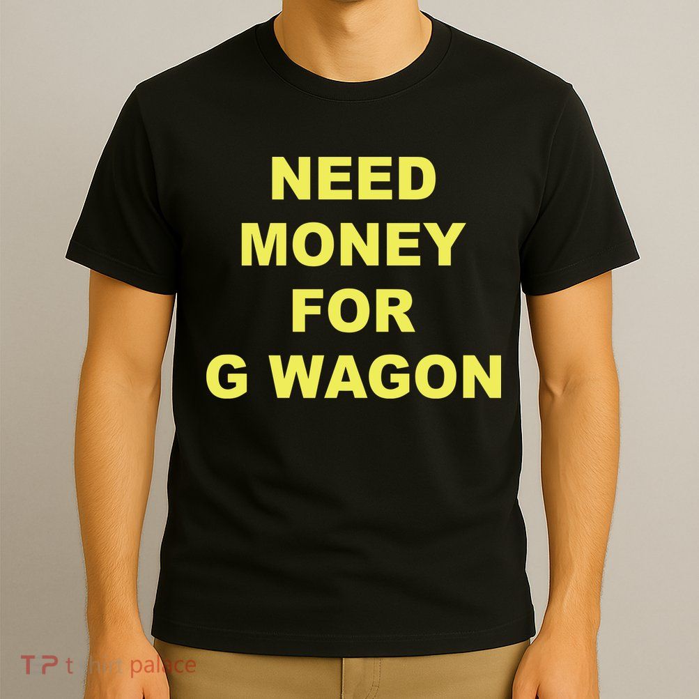 Need Money For G Wagon T-Shirt