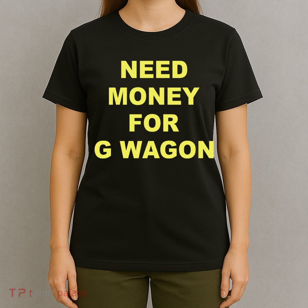 Need Money For G Wagon T-Shirt