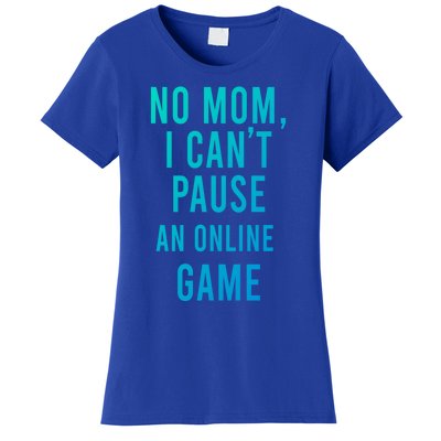 No Mom I Cant Pause An Online Game Cool Game Lover Cool Gift Funny Gift Women's T-Shirt