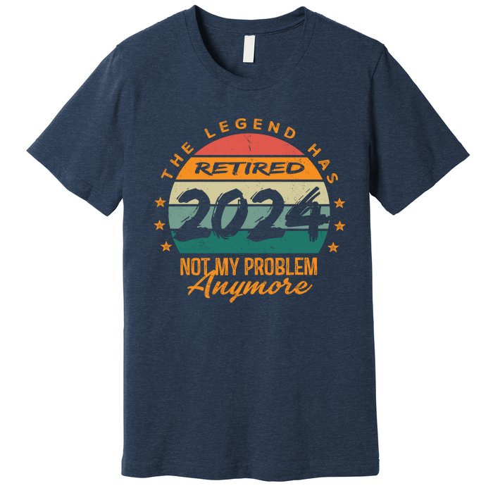 Not My Problem Anymore Retirement Funny Legend Has Retired 2024 Premium T-Shirt