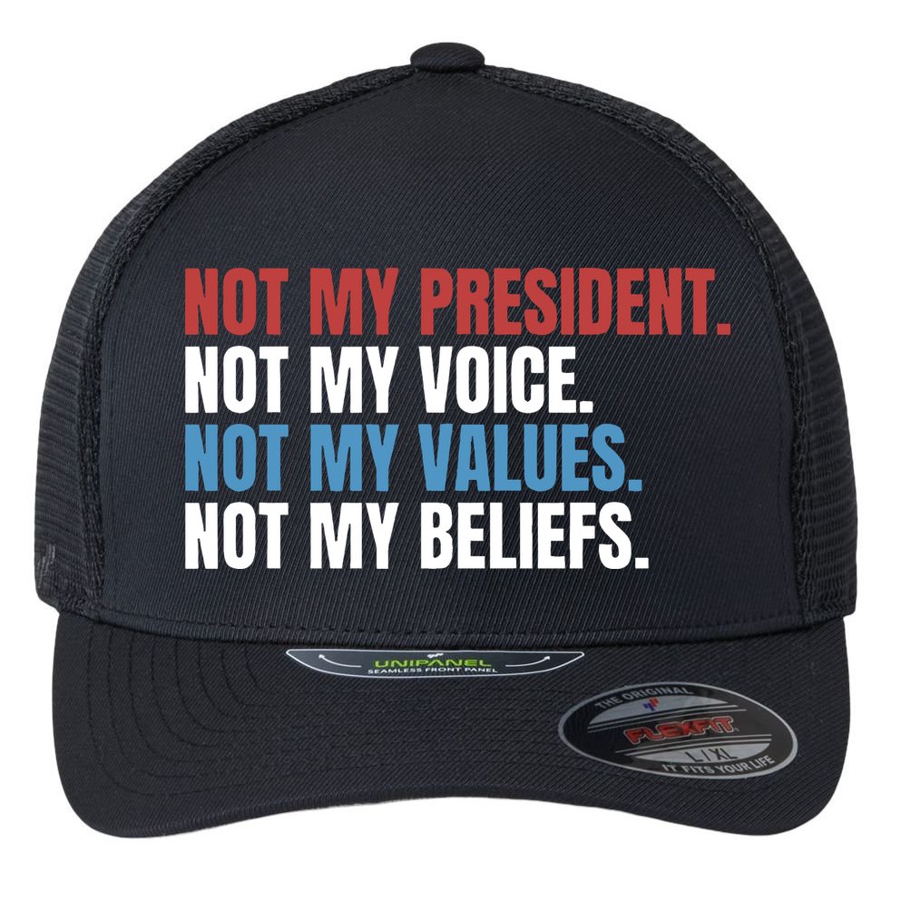 Not My President Not My Values Not My Beliefs Flexfit Unipanel Trucker Cap