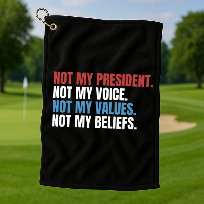 Not My President Not My Coice Not My Values Not My Beliefs Golf Towel
