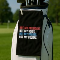 Not My President Not My Coice Not My Values Not My Beliefs Golf Towel