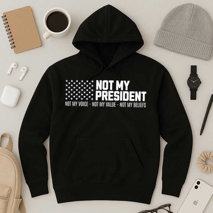 Not My President Not Voice Not My Values Not My Belliefs Hoodie