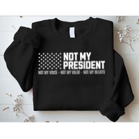 Not My President Not Voice Not My Values Not My Belliefs Sweatshirt