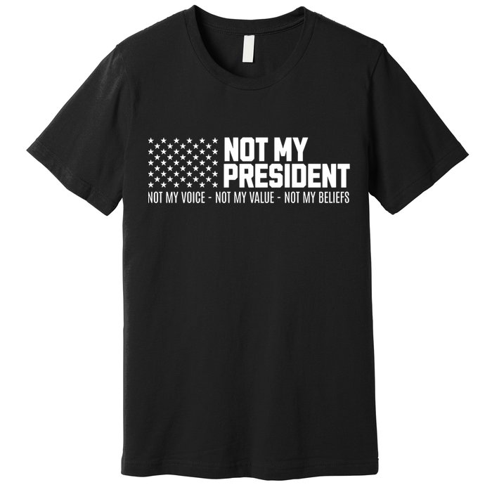 Not My President Not Voice Not My Values Not My Belliefs Premium T-Shirt