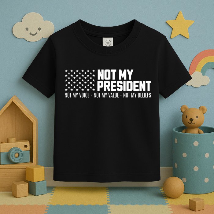 Not My President Not Voice Not My Values Not My Belliefs Toddler T-Shirt