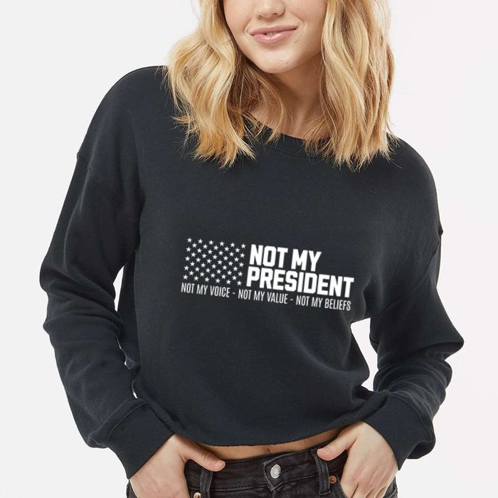 Not My President Not Voice Not My Values Not My Belliefs Cropped Pullover Crew