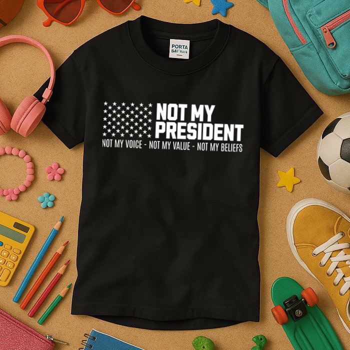 Not My President Not Voice Not My Values Not My Belliefs Kids T-Shirt