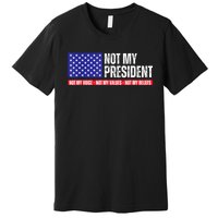 Not My President Not My Voice Not My Values Not My Beliefs Premium T-Shirt