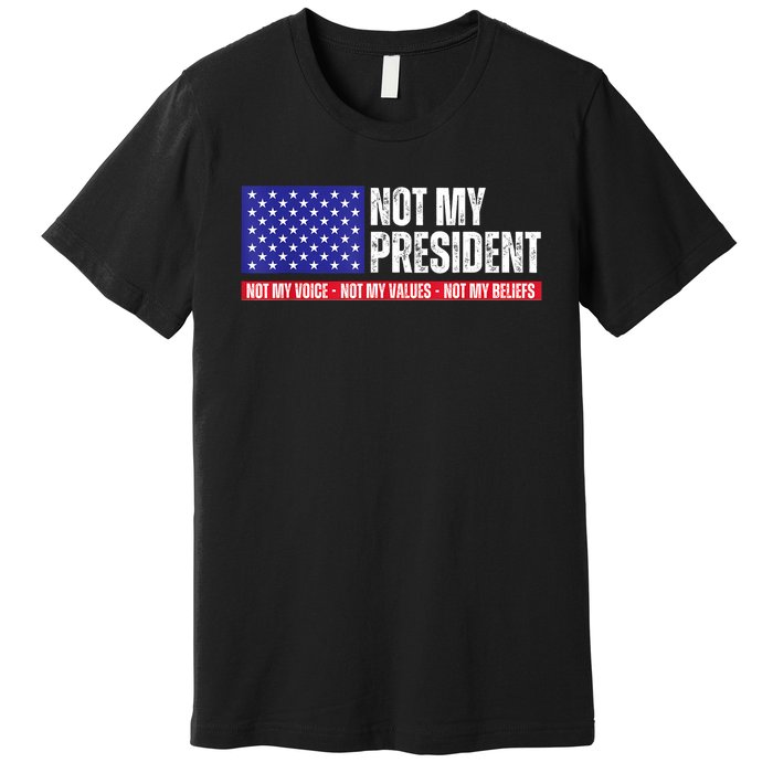 Not My President Not My Voice Not My Values Not My Beliefs Premium T-Shirt