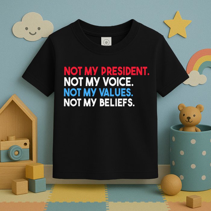 Not My President Not My Voice Not My Values Not My Beliefs Toddler T-Shirt