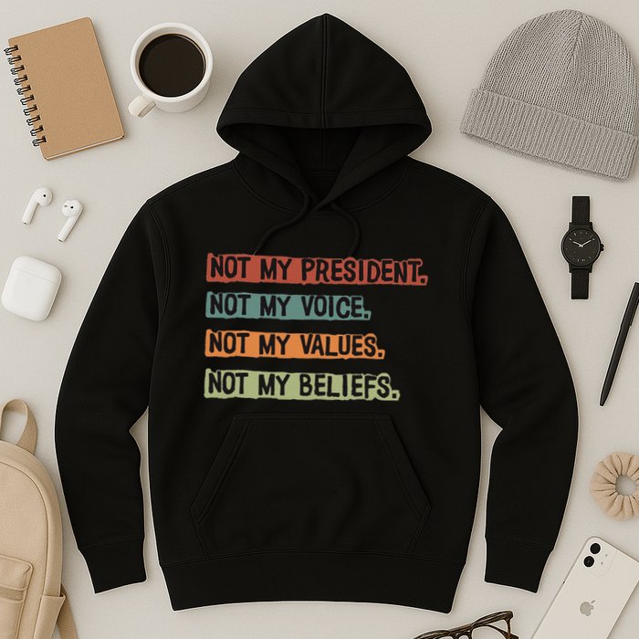 Not My President Not My Voice Not My Value Not My Beliefs Hoodie