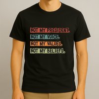 Not My President Not My Voice Not My Value Not My Beliefs T-Shirt