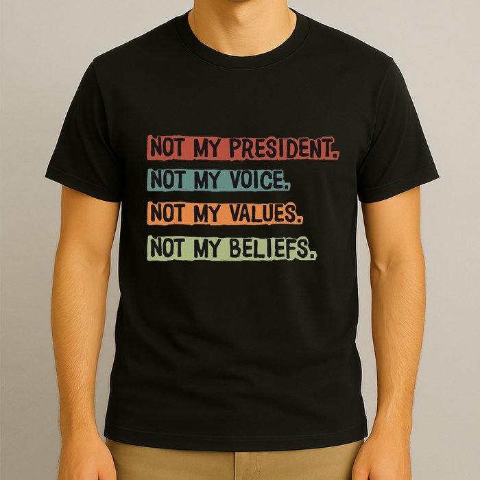 Not My President Not My Voice Not My Value Not My Beliefs T-Shirt