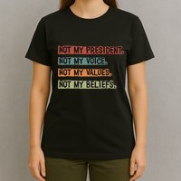 Not My President Not My Voice Not My Value Not My Beliefs T-Shirt