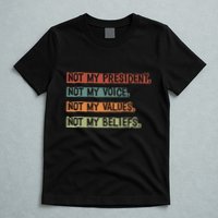 Not My President Not My Voice Not My Value Not My Beliefs T-Shirt