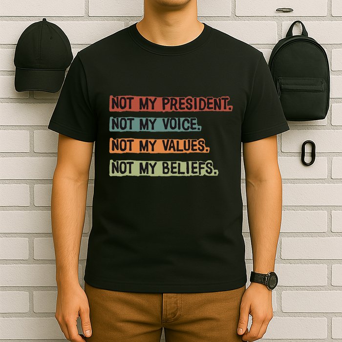 Not My President Not My Voice Not My Value Not My Beliefs T-Shirt