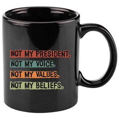 Not My President Not My Voice Not My Value Not My Beliefs 11oz C Handle Ceramic Mug