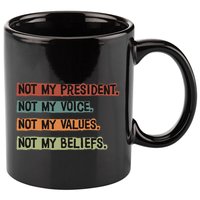 Not My President Not My Voice Not My Value Not My Beliefs 11oz C Handle Ceramic Mug