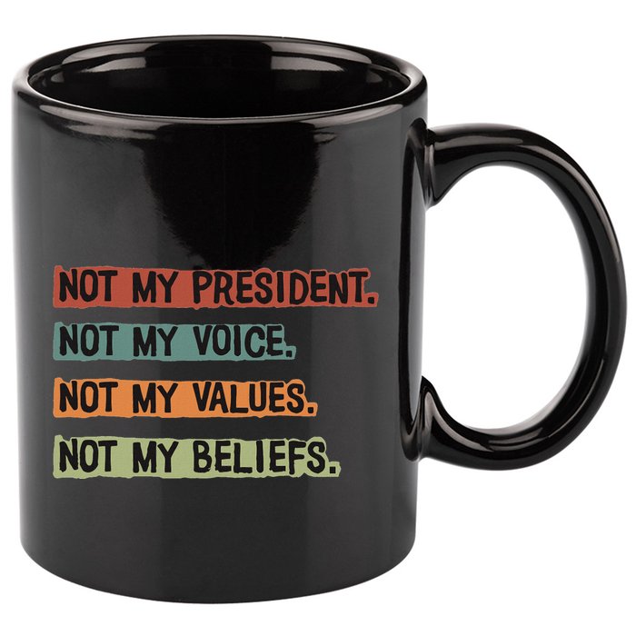 Not My President Not My Voice Not My Value Not My Beliefs 11oz C Handle Ceramic Mug