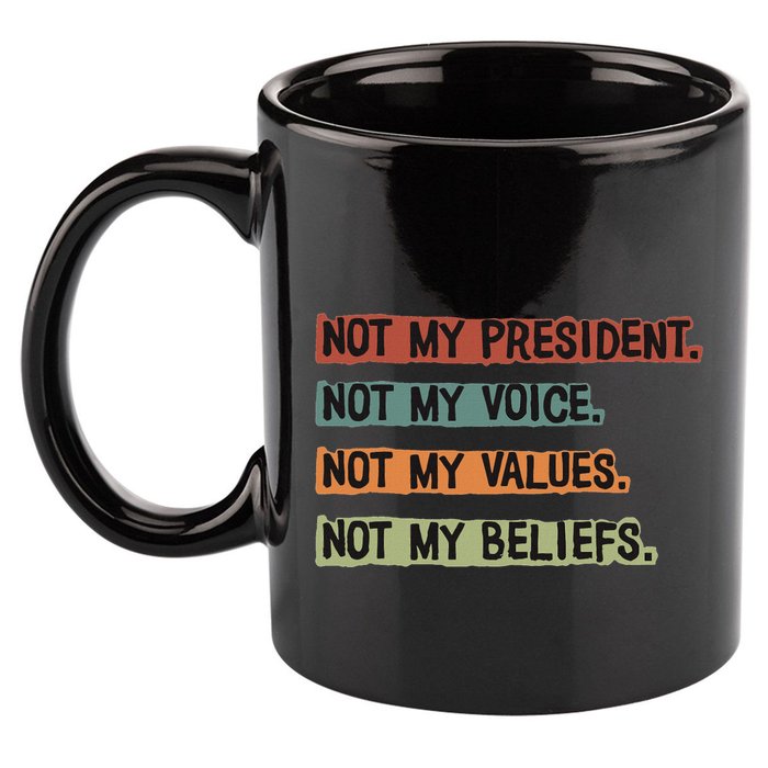 Not My President Not My Voice Not My Value Not My Beliefs 11oz C Handle Ceramic Mug