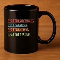 Not My President Not My Voice Not My Value Not My Beliefs 11oz C Handle Ceramic Mug