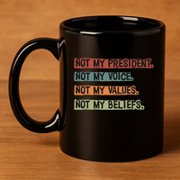 Not My President Not My Voice Not My Value Not My Beliefs 11oz C Handle Ceramic Mug