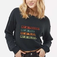 Not My President Not My Voice Not My Value Not My Beliefs Cropped Pullover Crew