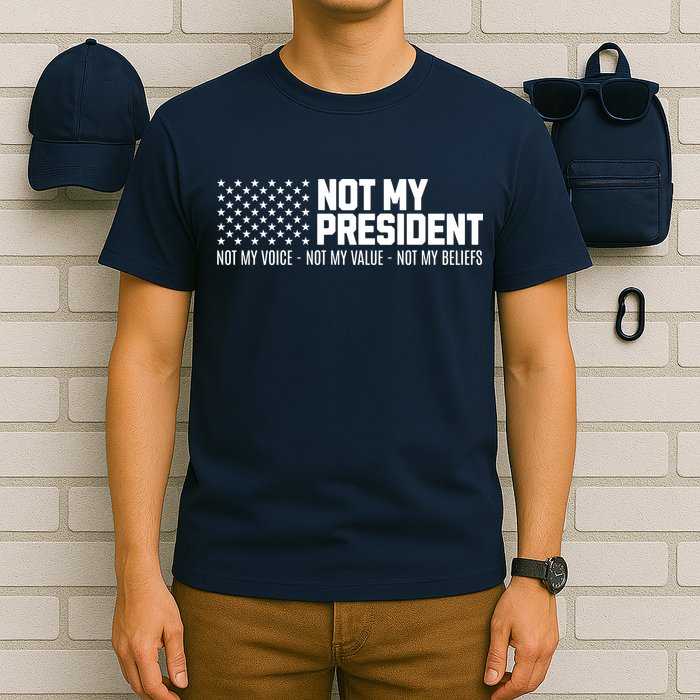 Not My President Not My Voice Not My Value Not My Beliefs T-Shirt