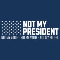 Not My President Not My Voice Not My Value Not My Beliefs T-Shirt