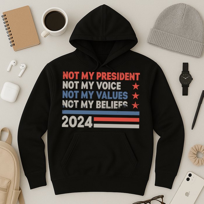 Not My President Not My Voice Not My Value Not My Beliefs Hoodie