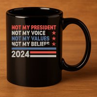 Not My President Not My Voice Not My Value Not My Beliefs 11oz C Handle Ceramic Mug